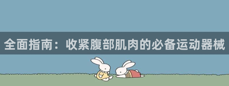 尊龙APP客户端平台：全面指南：收紧腹部肌肉的必备运