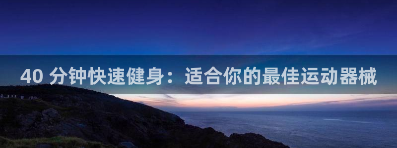 尊龙王t400：40 分钟快速健身：适合你的最佳运动