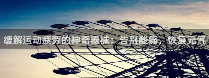 凯时平台app：缓解运动疲劳的神奇器械：告别酸痛，恢