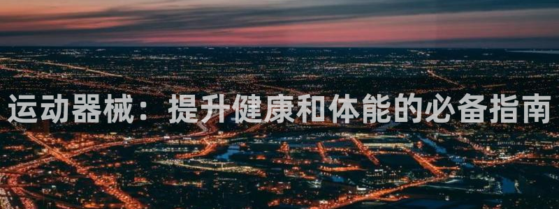尊龙 中国：运动器械：提升健康和体能的必备指南
