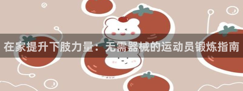 尊龙人生就是博AG旗舰厅：在家提升下肢力量：无需器械