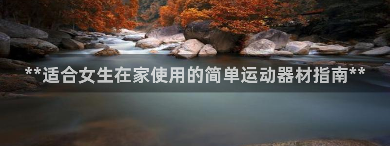 尊龙ag旗舰厅手机版：**适合女生在家使用的简单运动