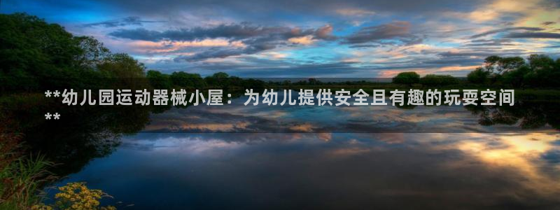 z6com尊龙凯时代理：**幼儿园运动器械小屋：为幼