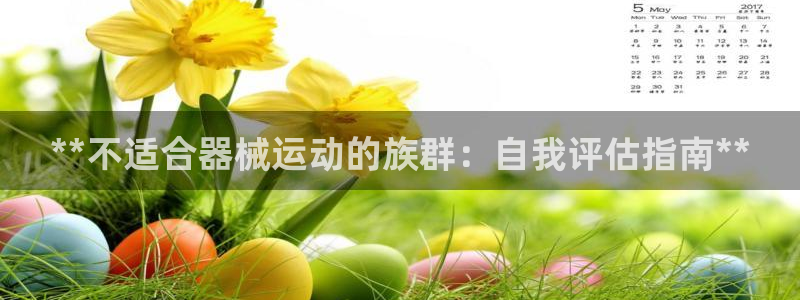尊龙凯时ag旗舰厅：**不适合器械运动的族群：自我评