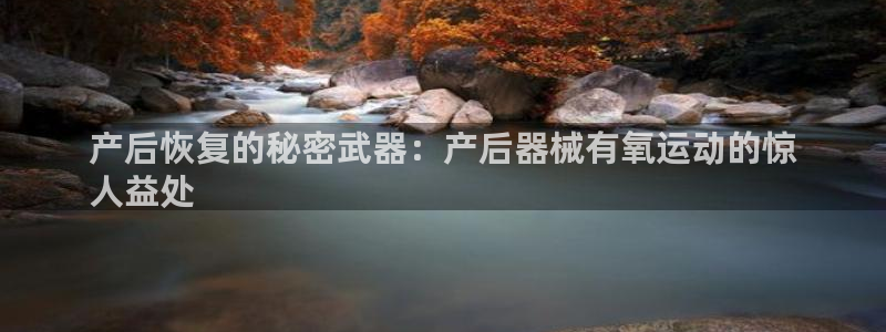 尊龙凯时app官网：产后恢复的秘密武器：产后器械有氧
