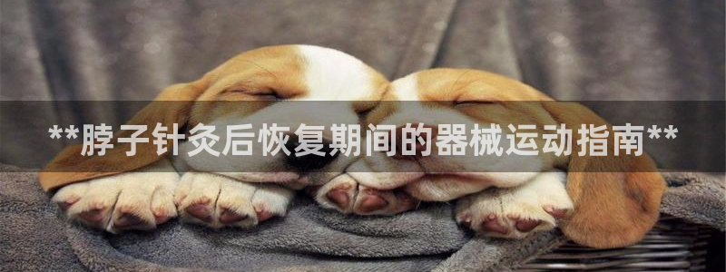 尊龙ag：**脖子针灸后恢复期间的器械运动指南**