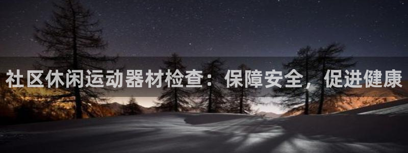 AG尊龙注册在线游戏：社区休闲运动器材检查：保障安全