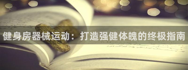 尊龙官网/首选kpm：健身房器械运动：打造强健体魄的