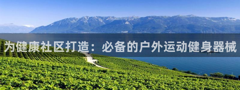 尊龙凯时app安装：为健康社区打造：必备的户外运动健