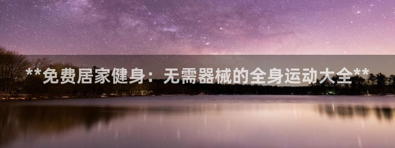 尊龙凯时输了100万：**免费居家健身：无需器械的全