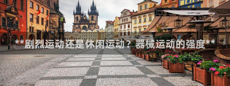 尊龙凯时能不能提现?：**剧烈运动还是休闲运动？器械