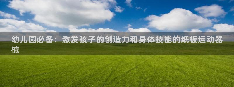 凯时国际官方版：幼儿园必备：激发孩子的创造力和身体技