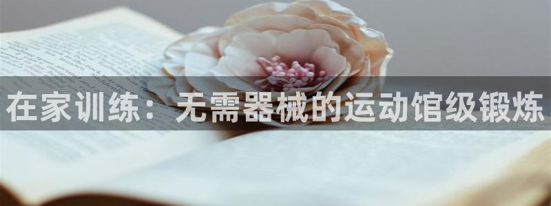 尊龙凯时怎么注销账号：在家训练：无需器械的运动馆级锻