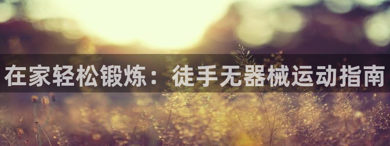 尊龙凯时 人生就是搏客服：在家轻松锻炼：徒手无器械运