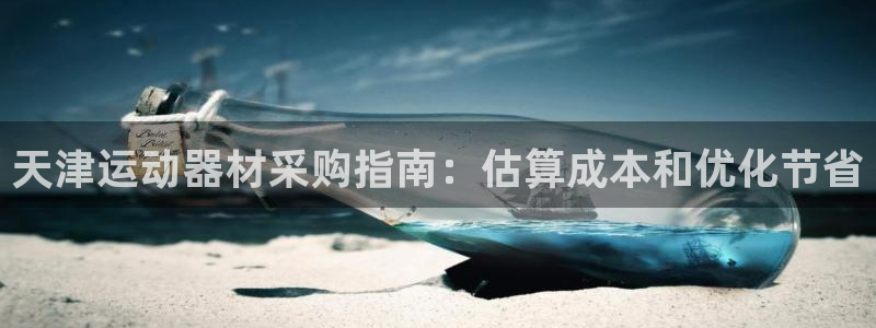 凯时app官网首页：天津运动器材采购指南：估算成本和