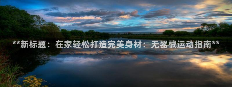 尊龙d88平台登录：**新标题：在家轻松打造完美身材