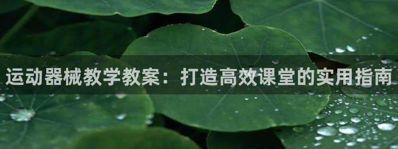 尊龙凯时不给提现怎么办：运动器械教学教案：打造高效课