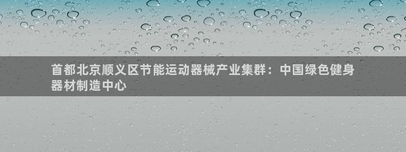 尊龙凯时ag旗舰厅登陆：首都北京顺义区节能运动器械产