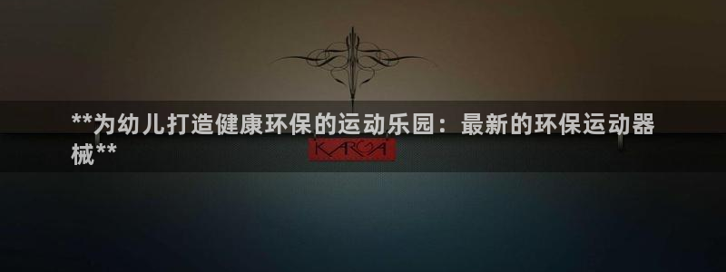 尊龙凯时人生就是博·(中国)官网最新：**为幼儿打造