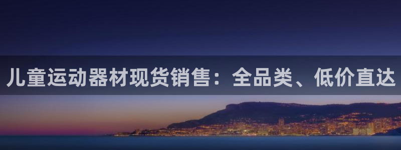 尊龙d88皆选ag发财网：儿童运动器材现货销售：全品
