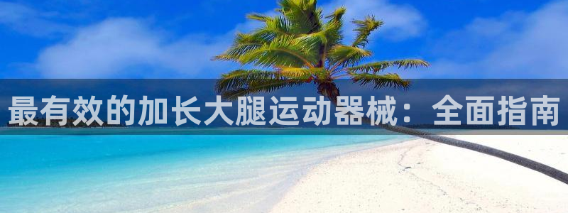 尊龙凯时人生就是博游戏网站：最有效的加长大腿运动器械