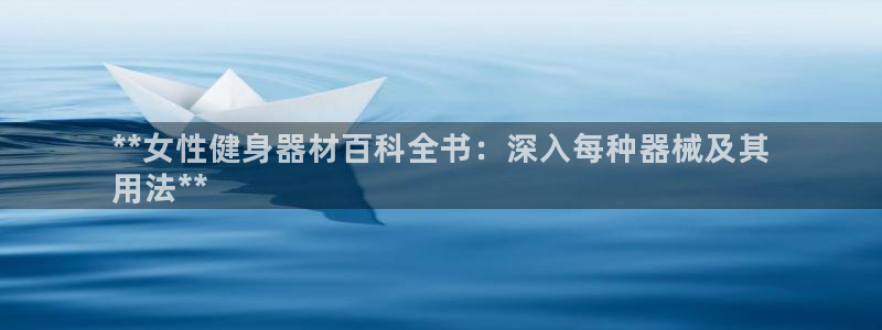 尊龙凯时官网平台：**女性健身器材百科全书：深入每种