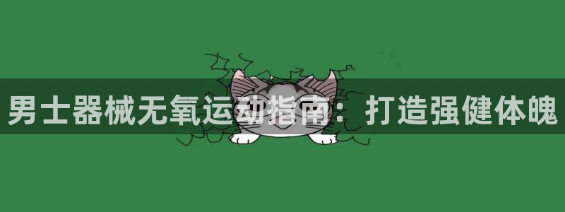 尊龙d88官网选RA来就送38：男士器械无氧运动指南