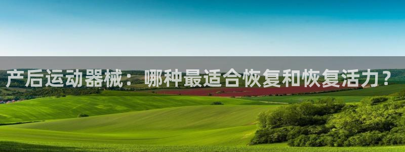 尊龙人生就是博ag：产后运动器械：哪种最适合恢复和恢