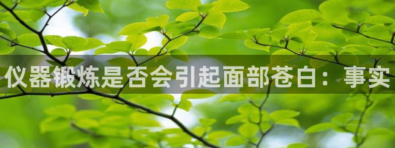 尊龙凯时人生就是搏客户：仪器锻炼是否会引起面部苍白：