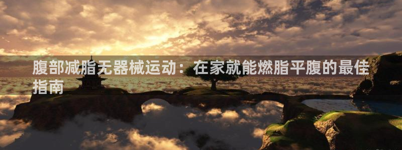 尊龙人生就是博旗舰厅：腹部减脂无器械运动：在家就能燃