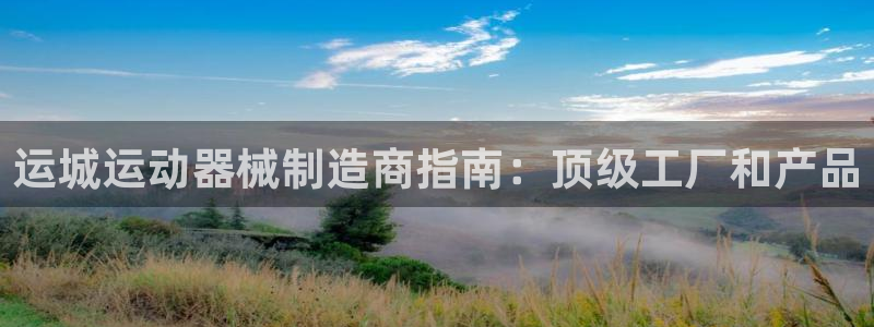尊龙 am i blue：运城运动器械制造商指南：顶
