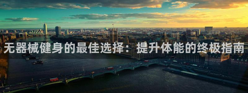 凯时尊龙官网网址：无器械健身的最佳选择：提升体能的终