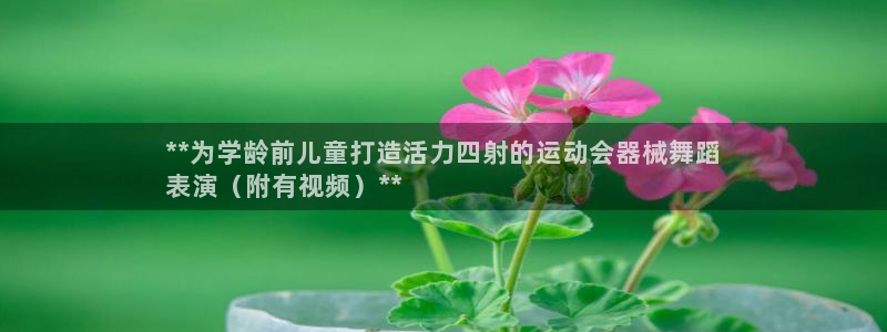 尊龙ag旗舰厅下载：**为学龄前儿童打造活力四射的运