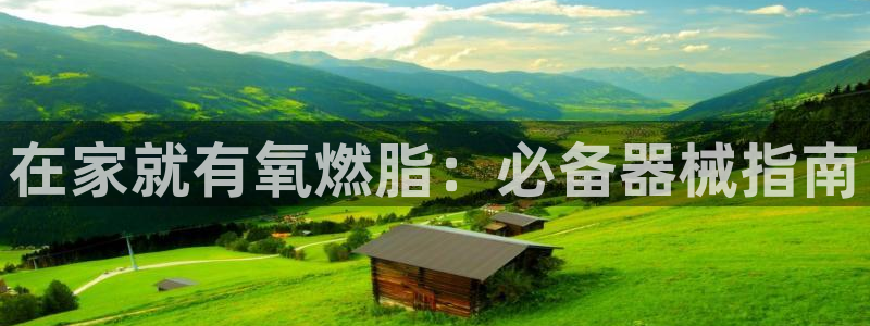 尊龙现金推荐ag发财网：在家就有氧燃脂：必备器械指南