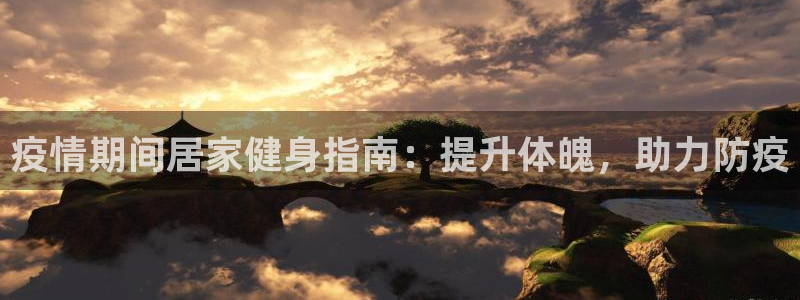 尊龙人生就是-首页(中国)有限公司：疫情期间居家健身