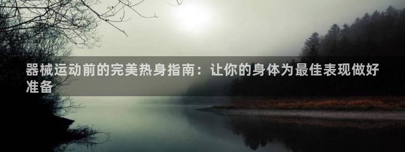 凯时ag旗舰厅登录：器械运动前的完美热身指南：让你的