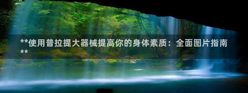 尊龙得过奥斯卡吗：**使用普拉提大器械提高你的身体素