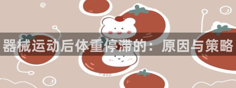 尊龙人生就是博登录网址下载：器械运动后体重停滞的：原