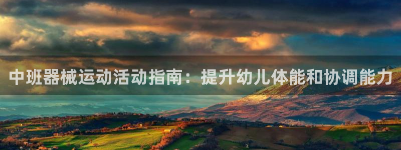 尊龙凯时能提现吗：中班器械运动活动指南：提升幼儿体能