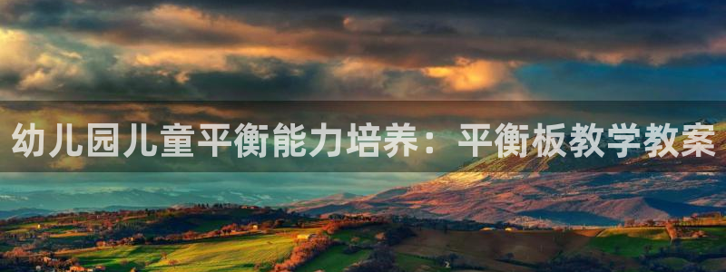 尊龙 下载：幼儿园儿童平衡能力培养：平衡板教学教案