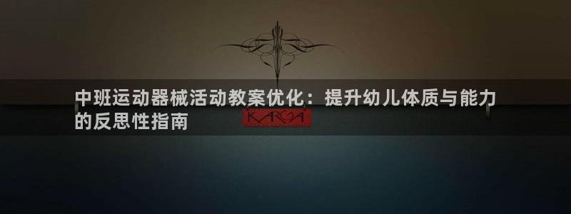 尊龙凯时平台官网：中班运动器械活动教案优化：提升幼儿