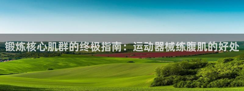 ag尊龙凯时官网：锻炼核心肌群的终极指南：运动器械练