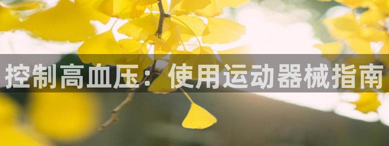 尊龙最近一次露面：控制高血压：使用运动器械指南