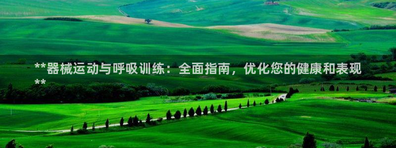 尊龙 下载：**器械运动与呼吸训练：全面指南，优化您