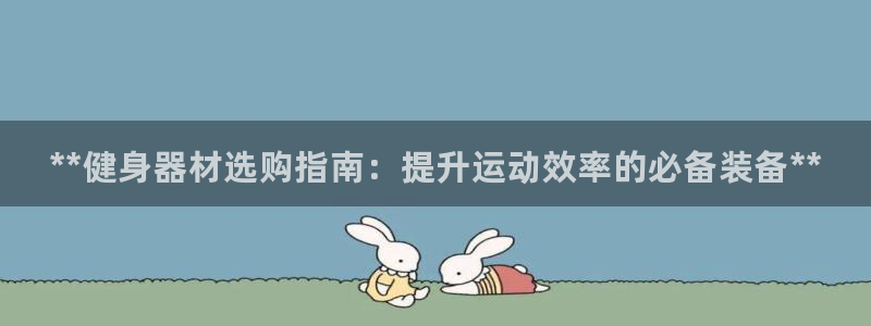 凯时旗舰厅App下载：**健身器材选购指南：提升运动