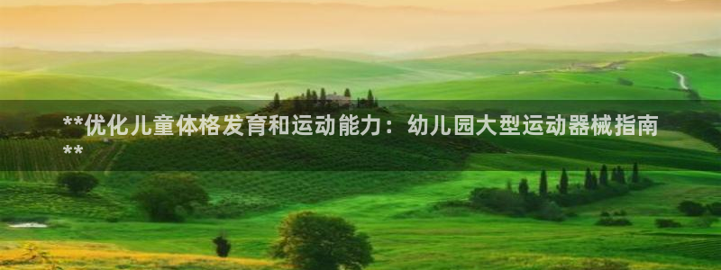 尊龙人生就是博旧版网址：**优化儿童体格发育和运动能力：幼儿