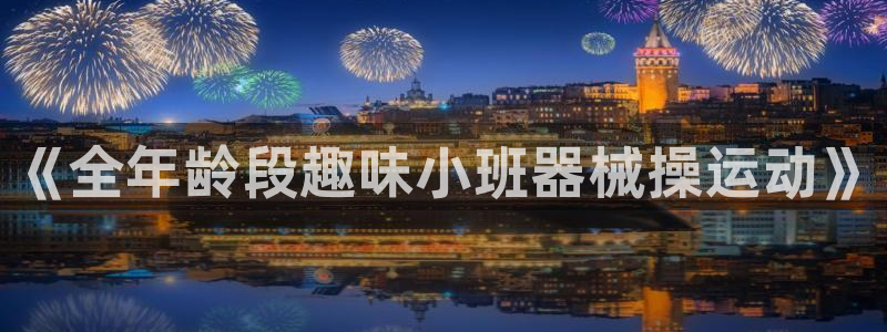 尊龙物流怎么样：《全年龄段趣味小班器械操运动》