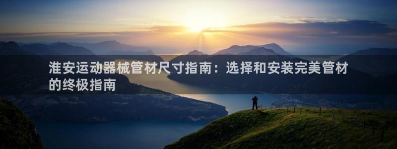 尊龙人生就是博一下阿扎尔：淮安运动器械管材尺寸指南：