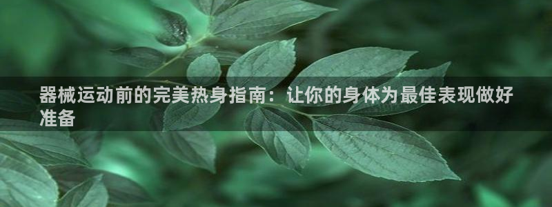 尊龙AG旗舰厅APP：器械运动前的完美热身指南：让你的身体为